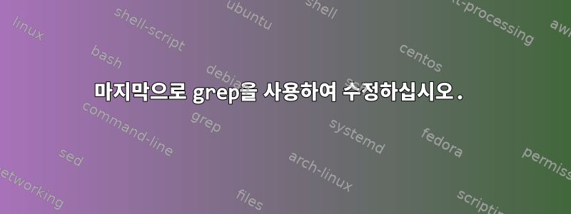 마지막으로 grep을 사용하여 수정하십시오.