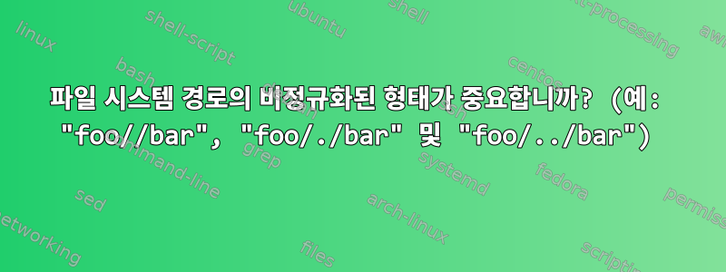 파일 시스템 경로의 비정규화된 형태가 중요합니까? (예: "foo//bar", "foo/./bar" 및 "foo/../bar")