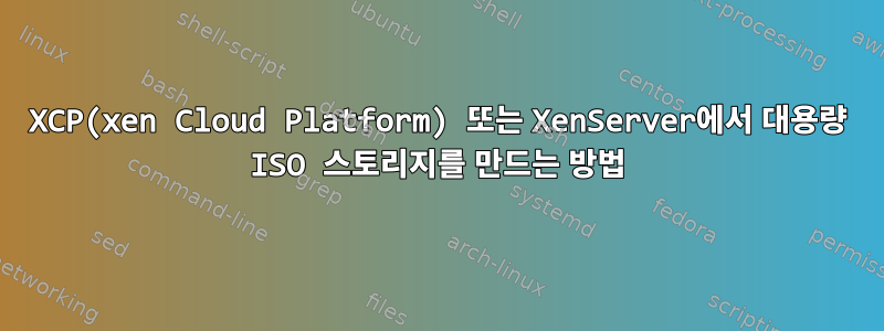 XCP(xen Cloud Platform) 또는 XenServer에서 대용량 ISO 스토리지를 만드는 방법