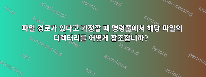 파일 경로가 있다고 가정할 때 명령줄에서 해당 파일의 디렉터리를 어떻게 참조합니까?