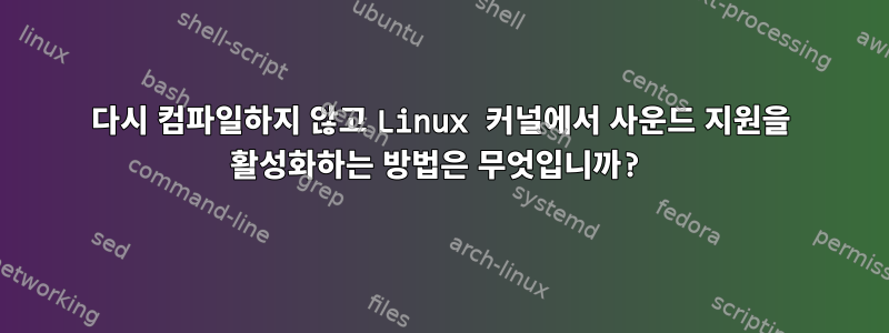 다시 컴파일하지 않고 Linux 커널에서 사운드 지원을 활성화하는 방법은 무엇입니까?