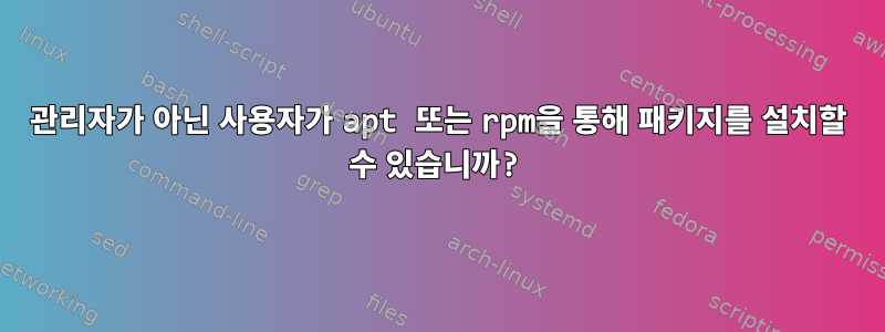 관리자가 아닌 사용자가 apt 또는 rpm을 통해 패키지를 설치할 수 있습니까?