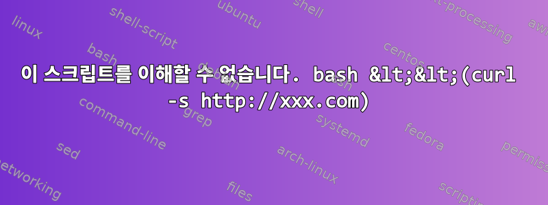 이 스크립트를 이해할 수 없습니다. bash &lt;&lt;(curl -s http://xxx.com)