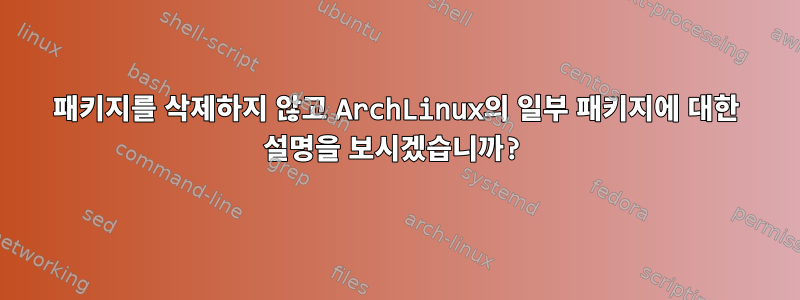 패키지를 삭제하지 않고 ArchLinux의 일부 패키지에 대한 설명을 보시겠습니까?