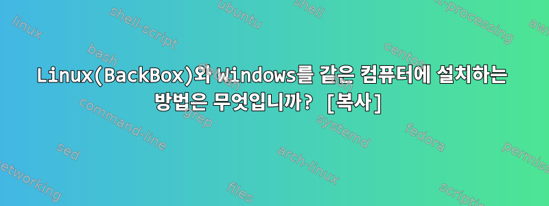 Linux(BackBox)와 Windows를 같은 컴퓨터에 설치하는 방법은 무엇입니까? [복사]