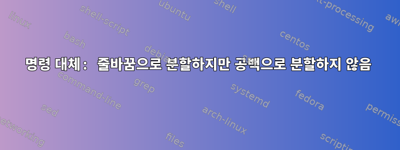 명령 대체: 줄바꿈으로 분할하지만 공백으로 분할하지 않음