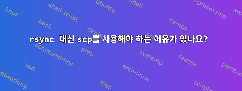 rsync 대신 scp를 사용해야 하는 이유가 있나요?