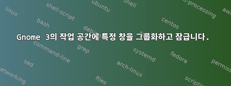 Gnome 3의 작업 공간에 특정 창을 그룹화하고 잠급니다.