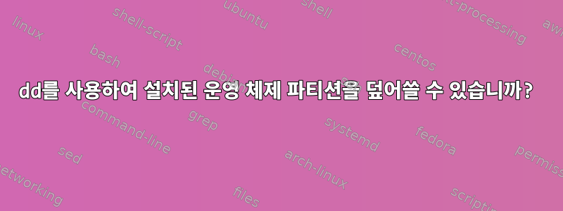 dd를 사용하여 설치된 운영 체제 파티션을 덮어쓸 수 있습니까?