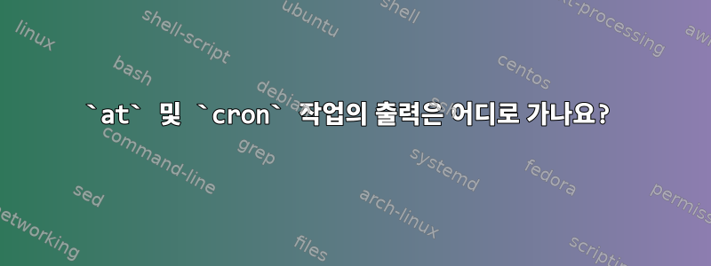 `at` 및 `cron` 작업의 출력은 어디로 가나요?