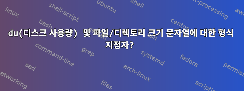 du(디스크 사용량) 및 파일/디렉토리 크기 문자열에 대한 형식 지정자?