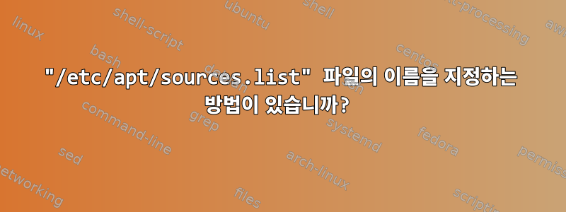 "/etc/apt/sources.list" 파일의 이름을 지정하는 방법이 있습니까?