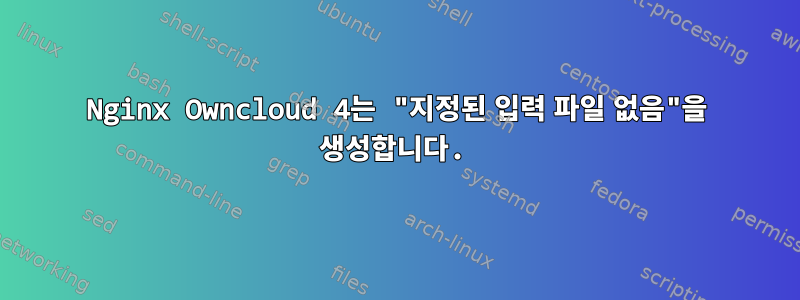 Nginx Owncloud 4는 "지정된 입력 파일 없음"을 생성합니다.