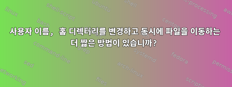 사용자 이름, 홈 디렉터리를 변경하고 동시에 파일을 이동하는 더 짧은 방법이 있습니까?