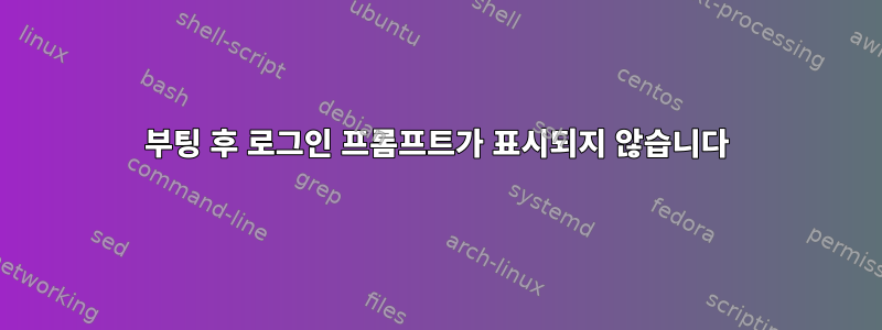 부팅 후 로그인 프롬프트가 표시되지 않습니다