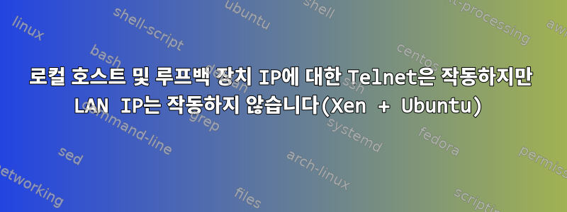 로컬 호스트 및 루프백 장치 IP에 대한 Telnet은 작동하지만 LAN IP는 작동하지 않습니다(Xen + Ubuntu)