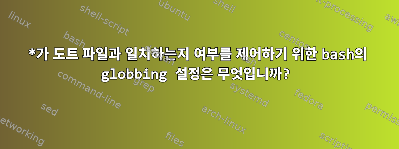 *가 도트 파일과 일치하는지 여부를 제어하기 위한 bash의 globbing 설정은 무엇입니까?