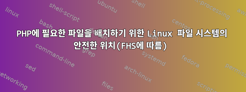 PHP에 필요한 파일을 배치하기 위한 Linux 파일 시스템의 안전한 위치(FHS에 따름)