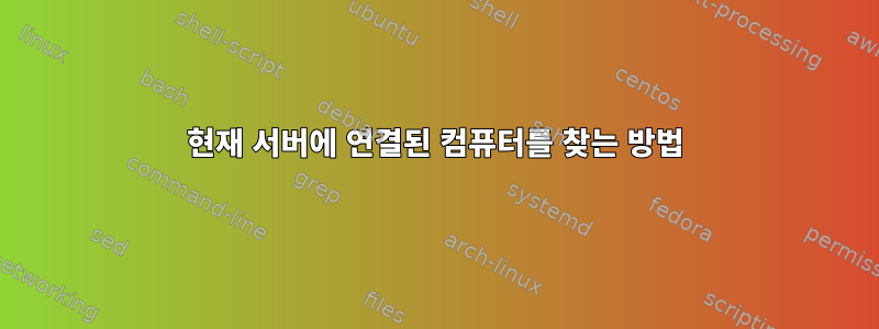 현재 서버에 연결된 컴퓨터를 찾는 방법