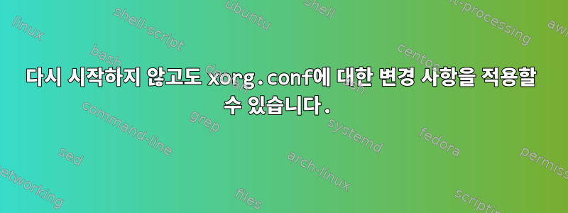 다시 시작하지 않고도 xorg.conf에 대한 변경 사항을 적용할 수 있습니다.