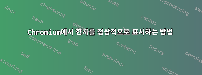 Chromium에서 한자를 정상적으로 표시하는 방법