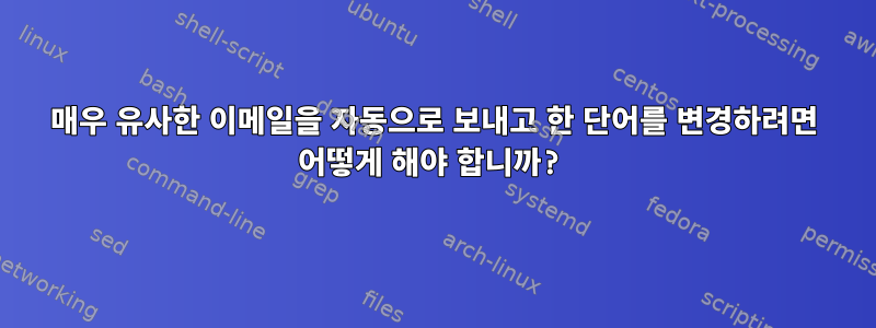 매우 유사한 이메일을 자동으로 보내고 한 단어를 변경하려면 어떻게 해야 합니까?