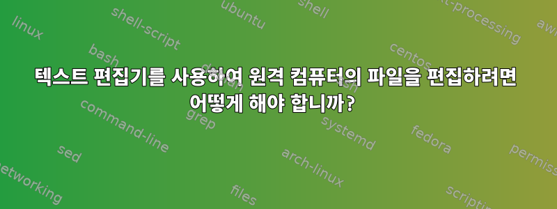 텍스트 편집기를 사용하여 원격 컴퓨터의 파일을 편집하려면 어떻게 해야 합니까?