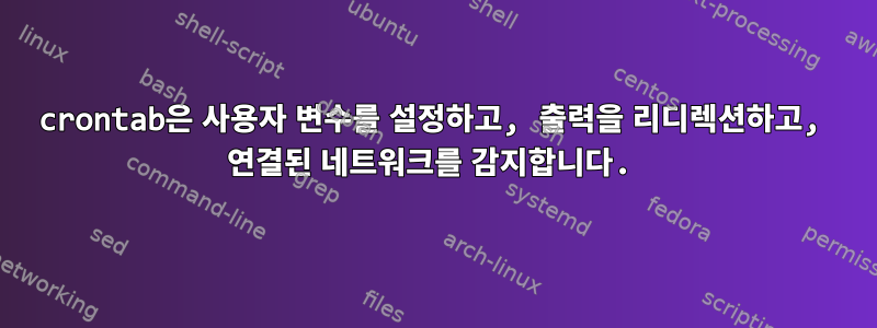 crontab은 사용자 변수를 설정하고, 출력을 리디렉션하고, 연결된 네트워크를 감지합니다.