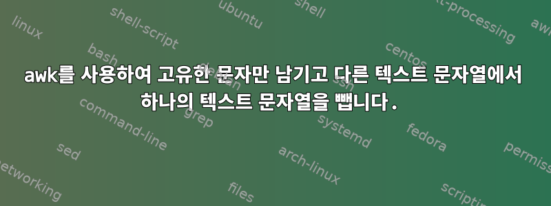 awk를 사용하여 고유한 문자만 남기고 다른 텍스트 문자열에서 하나의 텍스트 문자열을 뺍니다.