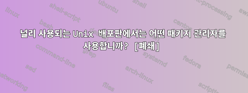 널리 사용되는 Unix 배포판에서는 어떤 패키지 관리자를 사용합니까? [폐쇄]