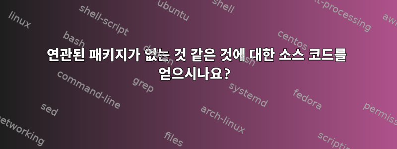 연관된 패키지가 없는 것 같은 것에 대한 소스 코드를 얻으시나요?