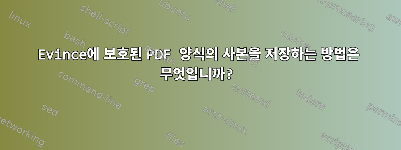 Evince에 보호된 PDF 양식의 사본을 저장하는 방법은 무엇입니까?