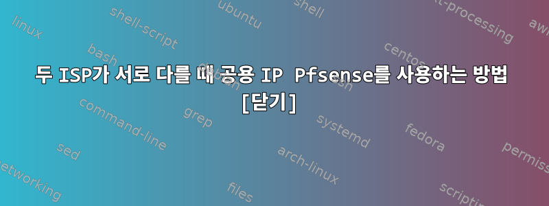 두 ISP가 서로 다를 때 공용 IP Pfsense를 사용하는 방법 [닫기]