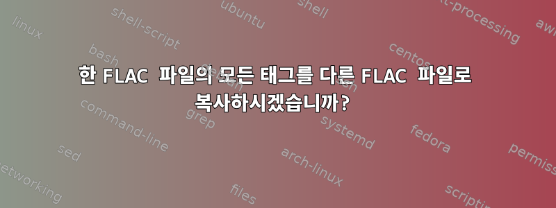 한 FLAC 파일의 모든 태그를 다른 FLAC 파일로 복사하시겠습니까?