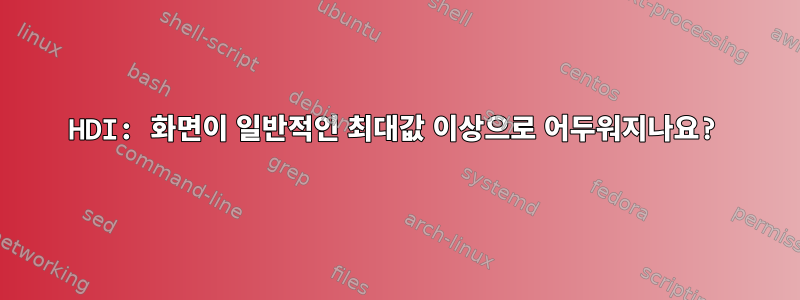 HDI: 화면이 일반적인 최대값 이상으로 어두워지나요?