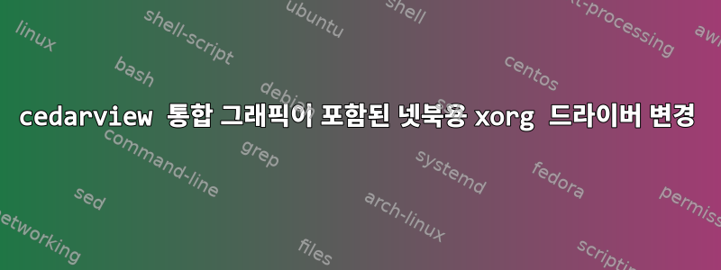 cedarview 통합 그래픽이 포함된 넷북용 xorg 드라이버 변경