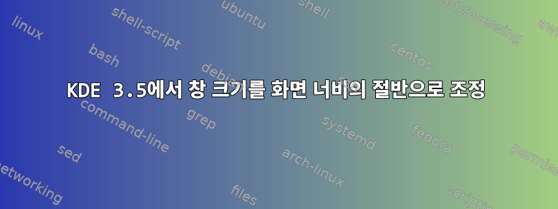 KDE 3.5에서 창 크기를 화면 너비의 절반으로 조정