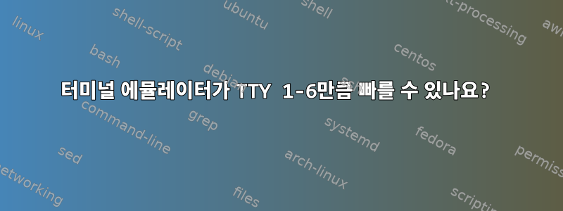 터미널 에뮬레이터가 TTY 1-6만큼 빠를 수 있나요?