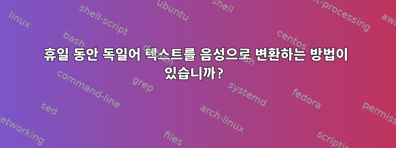 휴일 동안 독일어 텍스트를 음성으로 변환하는 방법이 있습니까?