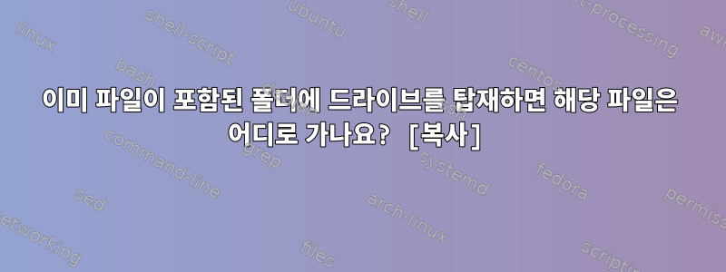 이미 파일이 포함된 폴더에 드라이브를 탑재하면 해당 파일은 어디로 가나요? [복사]