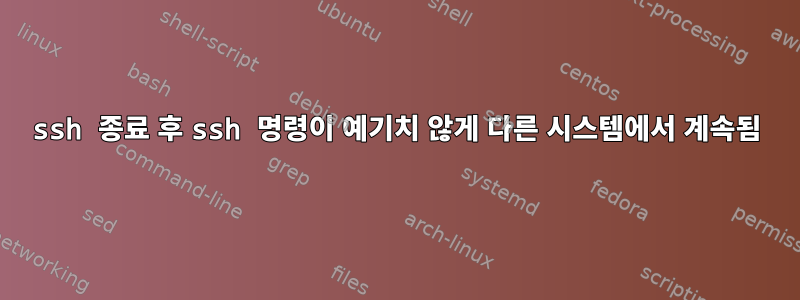 ssh 종료 후 ssh 명령이 예기치 않게 다른 시스템에서 계속됨