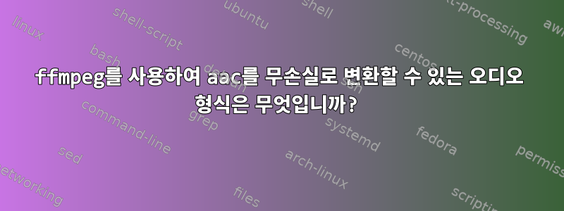 ffmpeg를 사용하여 aac를 무손실로 변환할 수 있는 오디오 형식은 무엇입니까?