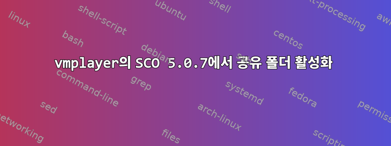 vmplayer의 SCO 5.0.7에서 공유 폴더 활성화