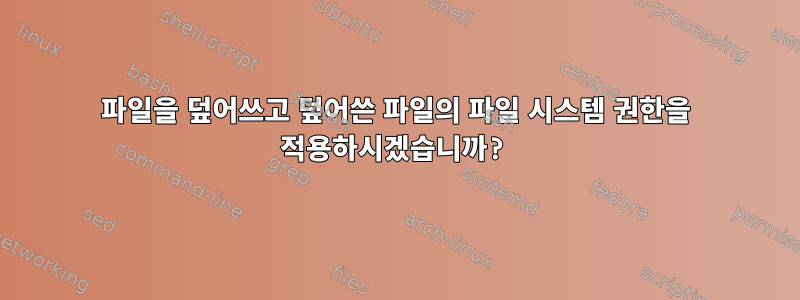 파일을 덮어쓰고 덮어쓴 파일의 파일 시스템 권한을 적용하시겠습니까?