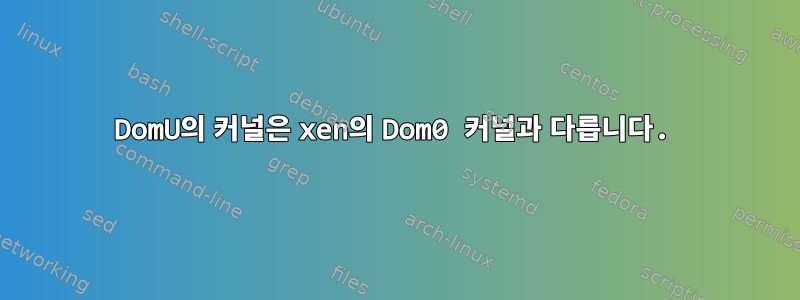 DomU의 커널은 xen의 Dom0 커널과 다릅니다.