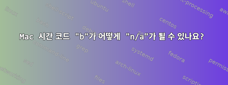 Mac 시간 코드 "b"가 어떻게 "n/a"가 될 수 있나요?