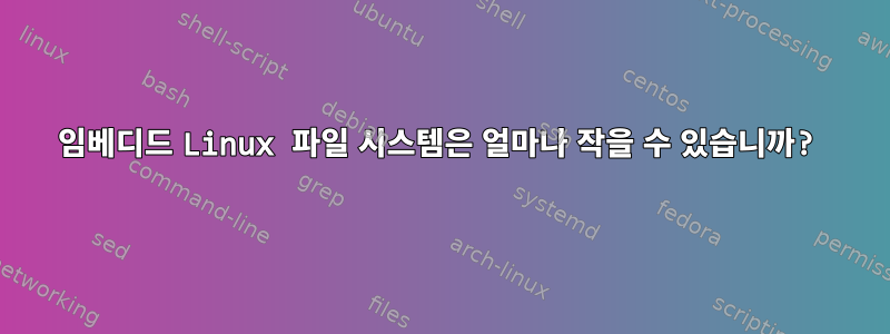 임베디드 Linux 파일 시스템은 얼마나 작을 수 있습니까?