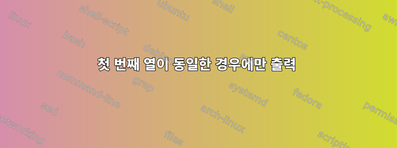 첫 번째 열이 동일한 경우에만 출력