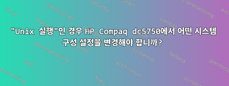 "Unix 실행"인 경우 HP Compaq dc5750에서 어떤 시스템 구성 설정을 변경해야 합니까?