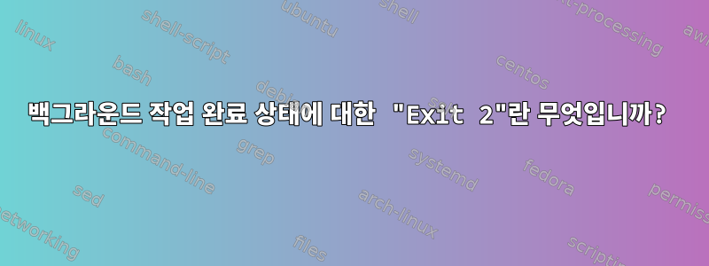 백그라운드 작업 완료 상태에 대한 "Exit 2"란 무엇입니까?